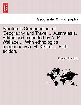 Stanford's Compendium of Geography and Travel ... Australasia. Edited and extended by A. R. Wallace ... With ethnological appendix by A. H. Keane ... by Stanford, Edward