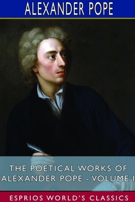 The Poetical Works of Alexander Pope - Volume I (Esprios Classics) by Pope, Alexander