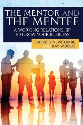 The Mentor and The Mentee: A Working Relationship to Grow Your Business by Woods, Kay