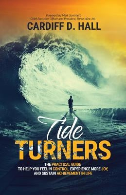 Tide Turners: The Practical Guide To Help You Feel In Control, Experience More Joy, And Sustain Achievement In Life by Hall, Cardiff D.