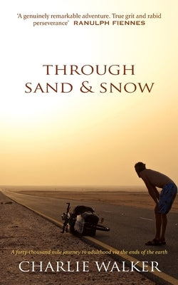 Through Sand & Snow: a man, a bicycle, and a 43,000-mile journey to adulthood via the ends of the Earth by Walker, Charlie