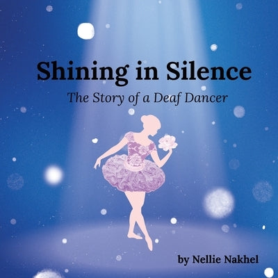 Shining in Silence: The Story of a Deaf Dancer by Nakhel, Nellie
