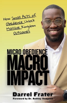 Micro Obedience, Macro Impact: How Small Acts of Obedience Unlock Massive Kingdom Outcomes by Frater, Darrel
