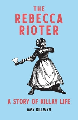 The Rebecca Rioter: A Story of Killay Life by Dillwyn, Amy