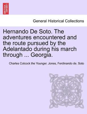 Hernando de Soto. the Adventures Encountered and the Route Pursued by the Adelantado During His March Through ... Georgia. by Jones, Charles Colcock, Jr.
