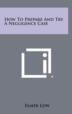 How to Prepare and Try a Negligence Case by Low, Elmer