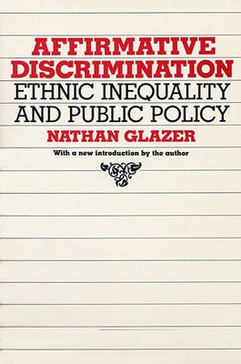 Affirmative Discrimination: Ethnic Inequality and Public Policy by Glazer, Nathan