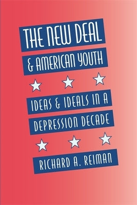 The New Deal and American Youth: Ideas and Ideals in a Depression Decade by Reiman, Richard A.