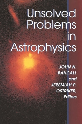 Unsolved Problems in Astrophysics by Bahcall, John