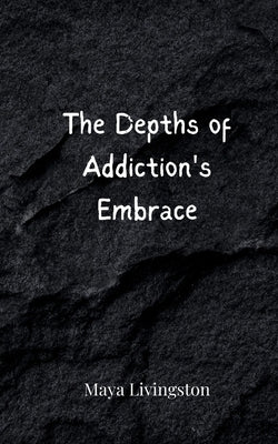 The Depths of Addiction's Embrace by Livingston, Maya