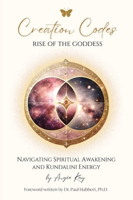 Creation Codes: Rise of the Goddess - Navigating Spiritual Awakening and Kundalini Energy by Kay, Angie