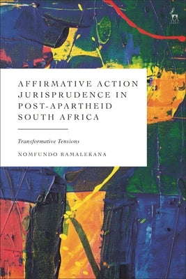 Affirmative Action Jurisprudence in Post-Apartheid South Africa: Transformative Tensions by Ramalekana, Nomfundo