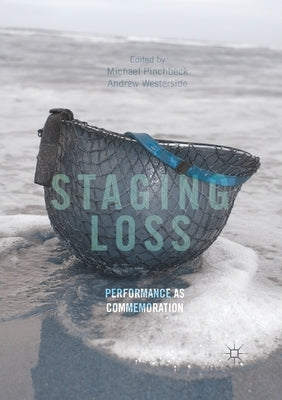 Staging Loss: Performance as Commemoration by Pinchbeck, Michael