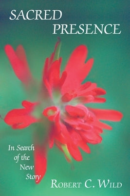 Sacred Presence: In Search of the New Story by Wild, Robert C.