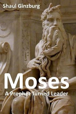 Moses: A Prophet Turned Leader by Ginzburg, Shaul