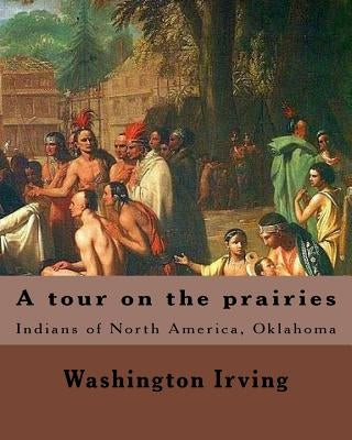 A tour on the prairies. By: Washington Irving: Indians of North America, Oklahoma by Irving, Washington