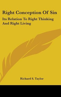 Right Conception of Sin: Its Relation to Right Thinking and Right Living by Taylor, Richard S.
