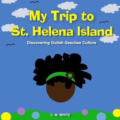 My Trip to St Helena Island: Discovering Gullah Geechee Culture by White, C. M.