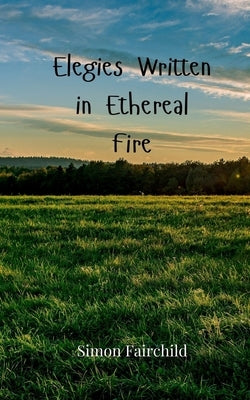 Elegies Written in Ethereal Fire by Fairchild, Simon