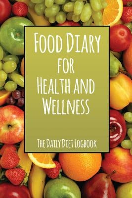 Food Diary for Health and Wellness: The Daily Diet Logbook by Speedy Publishing LLC
