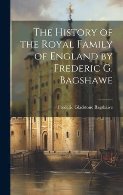 The History of the Royal Family of England by Frederic G. Bagshawe by Bagshawe, Frederic Gladstone