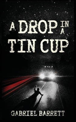 A Drop in a Tin Cup by Barrett, Gabriel
