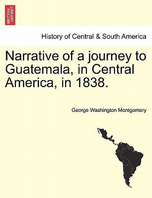 Narrative of a Journey to Guatemala, in Central America, in 1838. by Montgomery, George Washington
