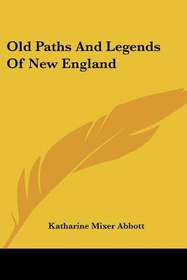 Old Paths And Legends Of New England by Abbott, Katharine Mixer