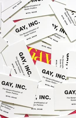 Gay, Inc.: The Nonprofitization of Queer Politics by Beam, Myrl