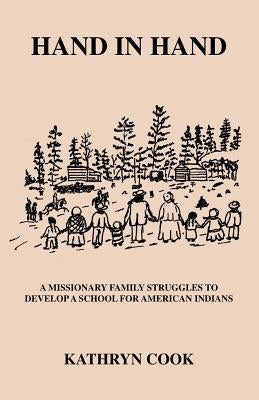 Hand in Hand: A Missionary Family Struggles to Develop Schools for American Indians by Cook, Kathryn