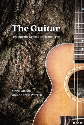 The Guitar: Tracing the Grain Back to the Tree by Gibson, Chris