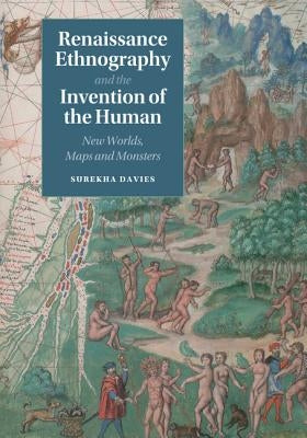 Renaissance Ethnography and the Invention of the Human: New Worlds, Maps and Monsters by Davies, Surekha