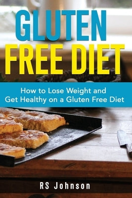 Gluten Free Diet: How to loss Weight and get healthy on a gluten free diet by Johnson, Rs