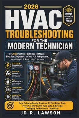 HVAC Troubleshooting for the Modern Technician: The Practical Fieldguide to Master Electrical Diagnostics, Airflow, A2l Refrigerants, Heat Pumps, & Sm by Lawson, Jd K.