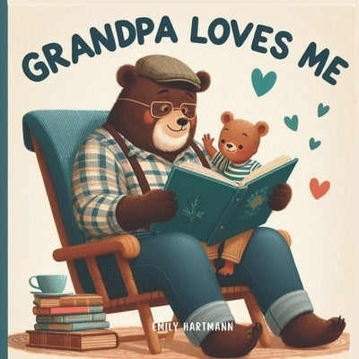 Grandpa Loves Me: A Sweet Children's Book About Grandpas and Their Love by Hartmann, Emily