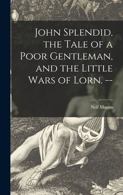 John Splendid, the Tale of a Poor Gentleman, and the Little Wars of Lorn. -- by Munro, Neil 1864-1930