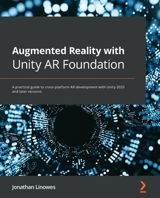 Augmented Reality with Unity AR Foundation: A practical guide to cross-platform AR development with Unity 2020 and later versions by Linowes, Jonathan