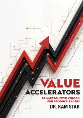 Value Accelerators: The Private Equity Playbook for Product Leaders by Star, Kam