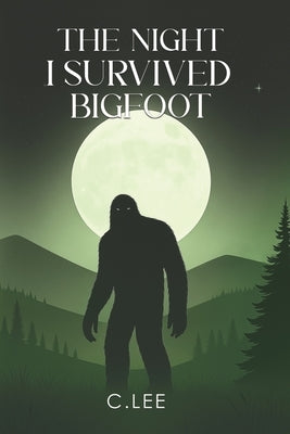 The Night I Survived Bigfoot by Lee, C.
