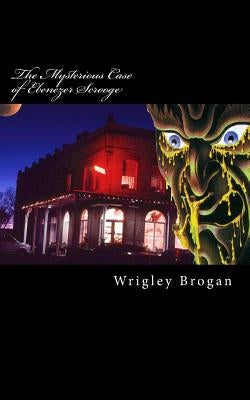 The Mysterious Case of Ebenezer Scrooge by Brogan, Wrigley