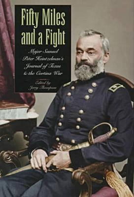 Fifty Miles and a Fight: Major Samuel Peter Heintzelman's Journal of Texas and the Cortina War by Thompson, Jerry