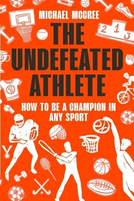 The Undefeated Athlete: How to Be a Champion in Any Sport by McCree, Michael