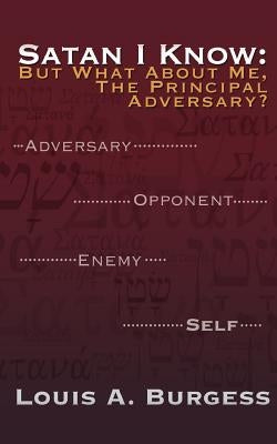 Satan I Know: But What about Me, the Principal Adversary? by Burgess, Louis A.