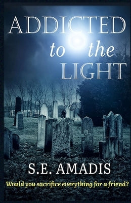 Addicted to the Light: Would You Sacrifice Everything for a Friend? by Amadis, S. E.