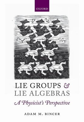 Lie Groups and Lie Algebras - A Physicist's Perspective by Bincer, Adam M.
