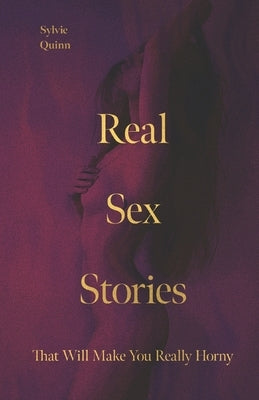 Real Sex Stories: That Will Make You Really Horny by Quinn, Sylvie