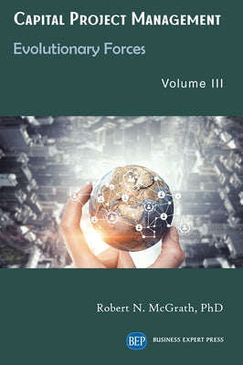 Capital Project Management, Volume III: Evolutionary Forces by McGrath, Robert N.