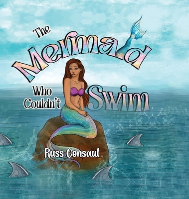 The Mermaid Who Couldn't Swim by Consaul, Russ