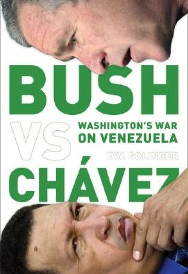 Bush Versus Chávez: Washington's War on Venezuela by Golinger, Eva