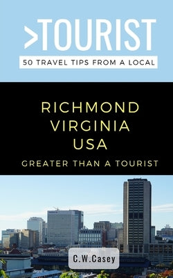 Greater Than a Tourist- Richmond Virginia USA: 50 Travel Tips from a Local by Casey, C. W.